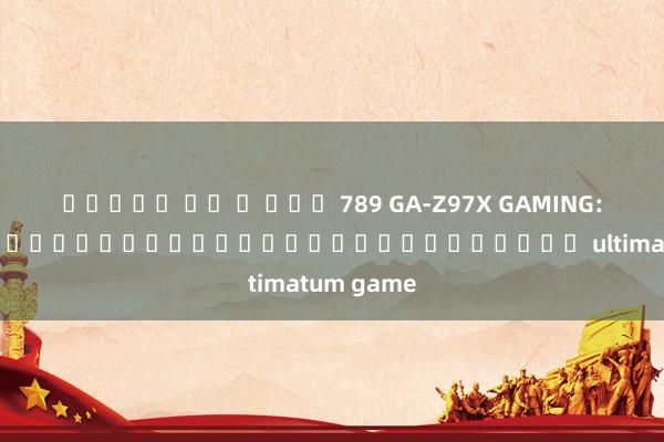 สล็อต วอ ล เลท 789 GA-Z97X GAMING: เข้าสู่โลกของเกมอิเล็กทรอนิกส์ ultimatum game