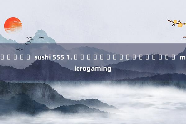สล็อต sushi 555 1. ประสบการณ์ในค่าย microgaming